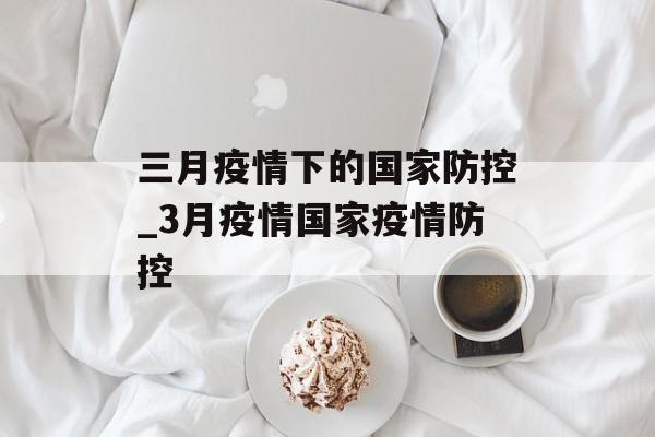 三月疫情下的国家防控_3月疫情国家疫情防控