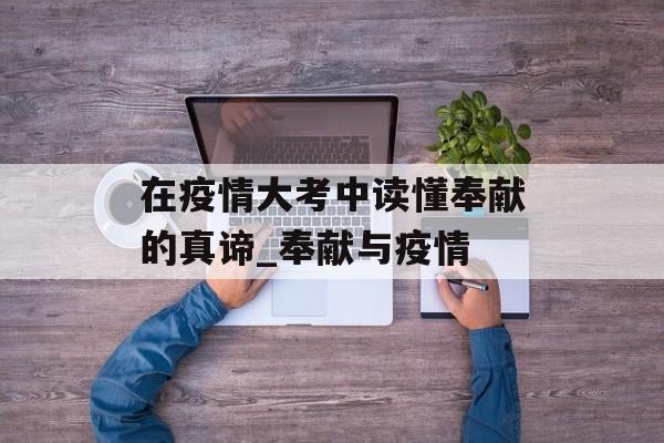 在疫情大考中读懂奉献的真谛_奉献与疫情