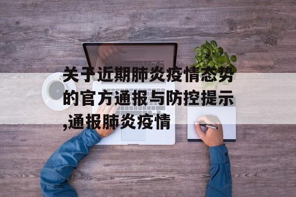 关于近期肺炎疫情态势的官方通报与防控提示,通报肺炎疫情