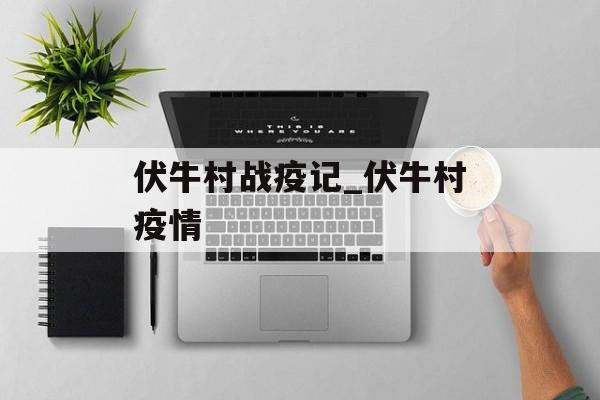 伏牛村战疫记_伏牛村疫情