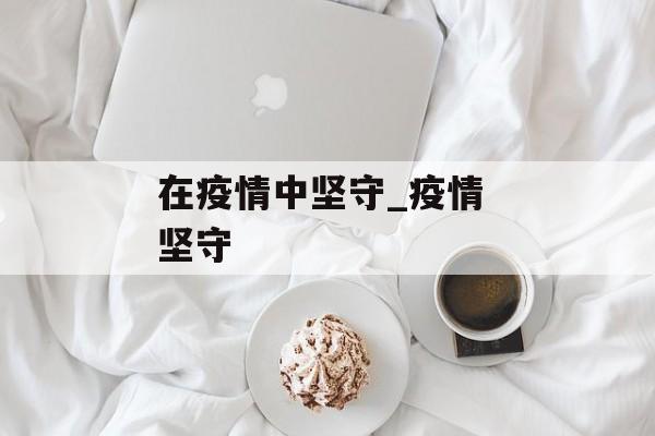 在疫情中坚守_疫情 坚守