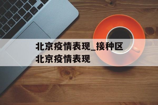 北京疫情表现_接种区北京疫情表现