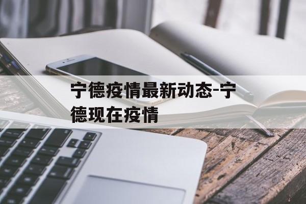宁德疫情最新动态-宁德现在疫情
