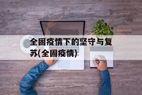 全固疫情下的坚守与复苏(全固疫情)