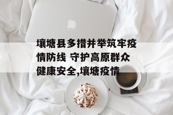 壤塘县多措并举筑牢疫情防线 守护高原群众健康安全,壤塘疫情