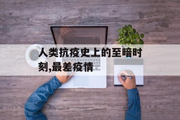 人类抗疫史上的至暗时刻,最差疫情