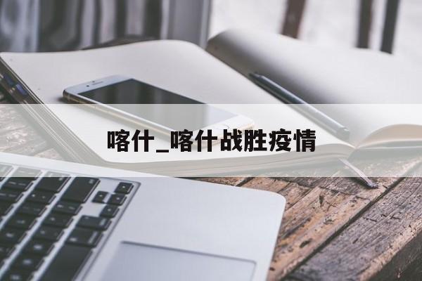喀什_喀什战胜疫情