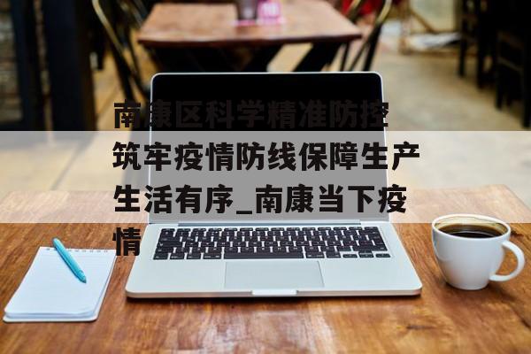 南康区科学精准防控 筑牢疫情防线保障生产生活有序_南康当下疫情