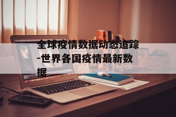 全球疫情数据动态追踪-世界各国疫情最新数据