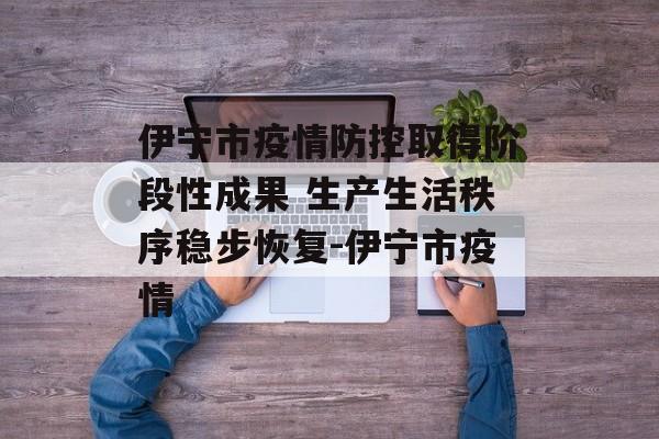 伊宁市疫情防控取得阶段性成果 生产生活秩序稳步恢复-伊宁市疫情