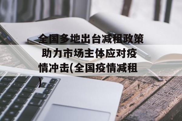 全国多地出台减租政策 助力市场主体应对疫情冲击(全国疫情减租)