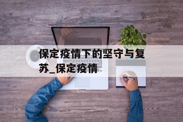 保定疫情下的坚守与复苏_保定疫情