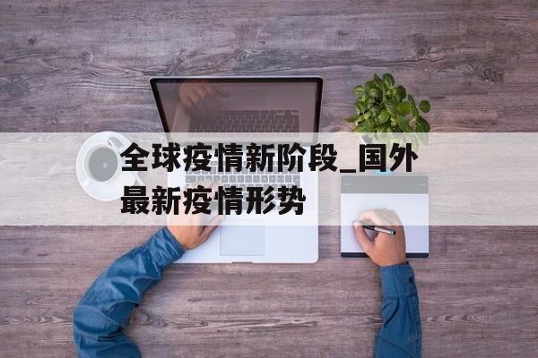 全球疫情新阶段_国外最新疫情形势