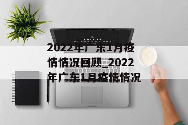 2022年广东1月疫情情况回顾_2022年广东1月疫情情况