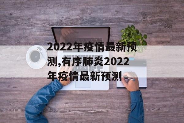 2022年疫情最新预测,有序肺炎2022年疫情最新预测