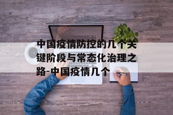 中国疫情防控的几个关键阶段与常态化治理之路-中国疫情几个