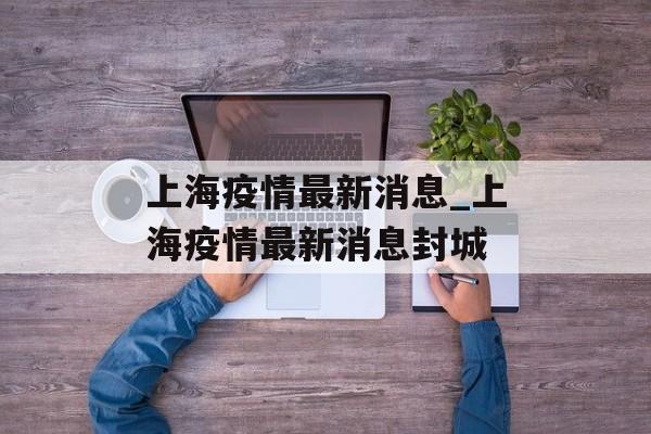 上海疫情最新消息_上海疫情最新消息封城