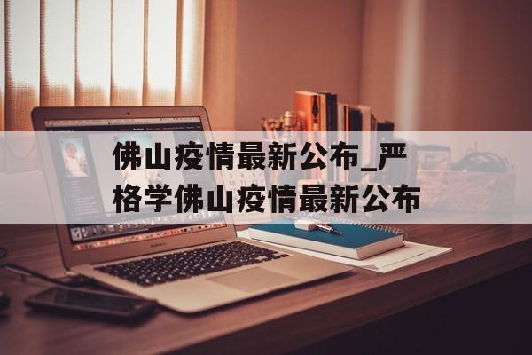 佛山疫情最新公布_严格学佛山疫情最新公布