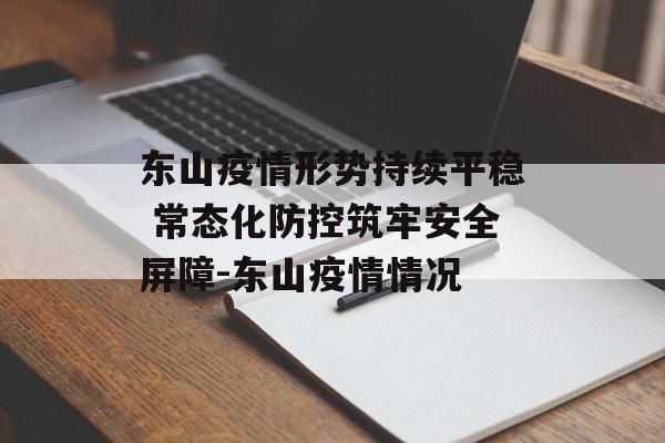 东山疫情形势持续平稳 常态化防控筑牢安全屏障-东山疫情情况