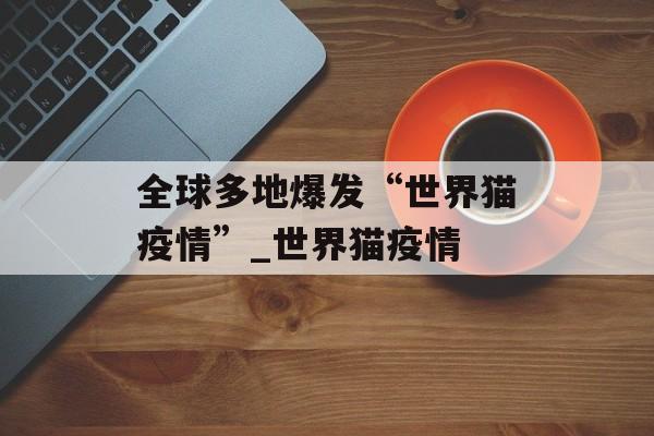全球多地爆发“世界猫疫情”_世界猫疫情