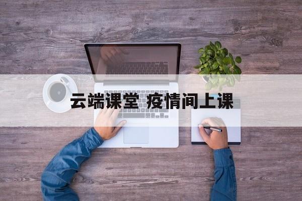 云端课堂 疫情间上课