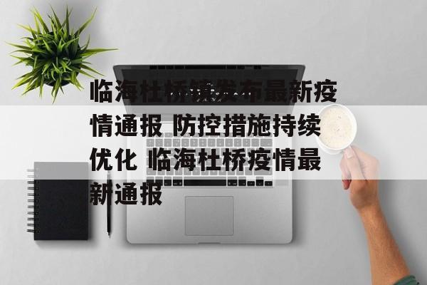 临海杜桥镇发布最新疫情通报 防控措施持续优化 临海杜桥疫情最新通报