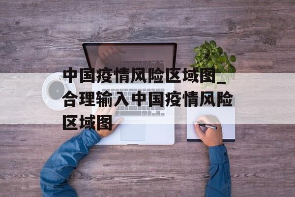 中国疫情风险区域图_合理输入中国疫情风险区域图