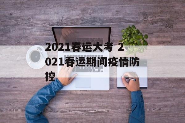 2021春运大考 2021春运期间疫情防控