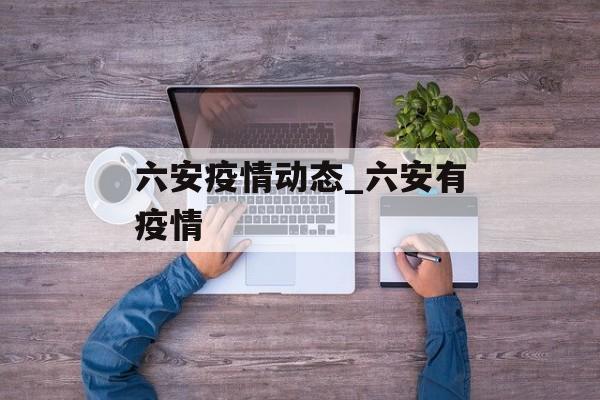六安疫情动态_六安有疫情