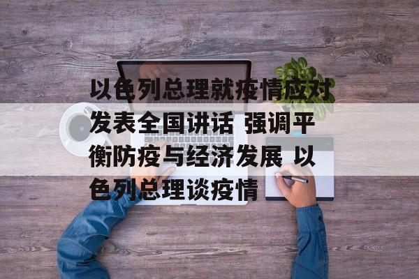 以色列总理就疫情应对发表全国讲话 强调平衡防疫与经济发展 以色列总理谈疫情