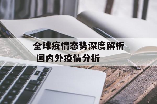 全球疫情态势深度解析 国内外疫情分析