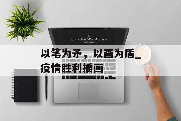 以笔为矛，以画为盾_疫情胜利插画