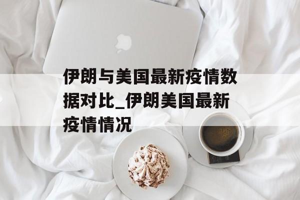 伊朗与美国最新疫情数据对比_伊朗美国最新疫情情况
