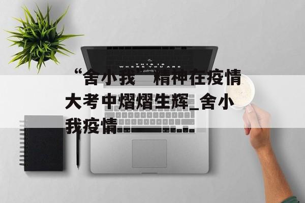 “舍小我”精神在疫情大考中熠熠生辉_舍小我疫情