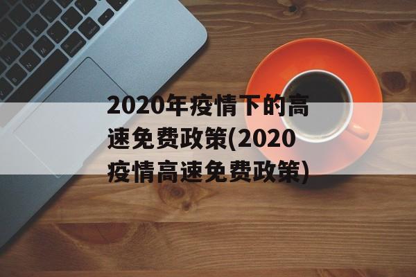 2020年疫情下的高速免费政策(2020疫情高速免费政策)