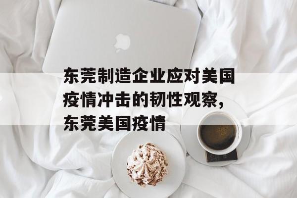 东莞制造企业应对美国疫情冲击的韧性观察,东莞美国疫情