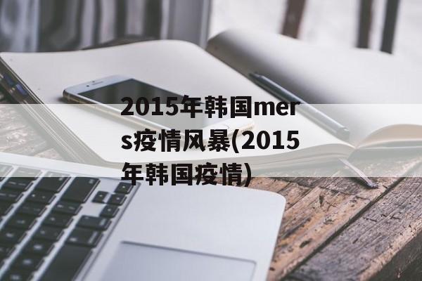 2015年韩国mers疫情风暴(2015年韩国疫情)