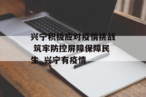 兴宁积极应对疫情挑战 筑牢防控屏障保障民生_兴宁有疫情