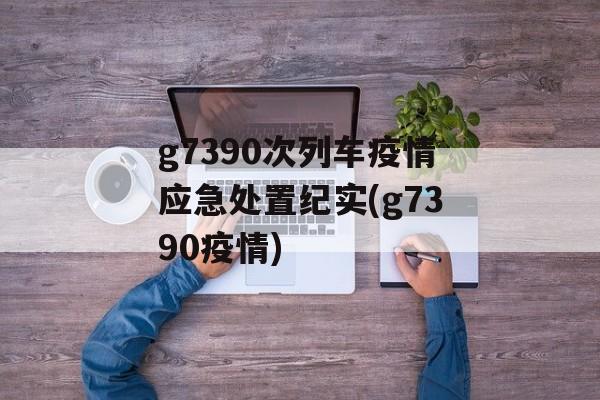 g7390次列车疫情应急处置纪实(g7390疫情)