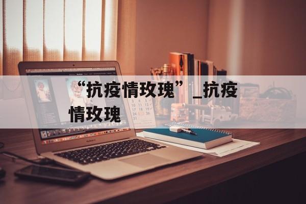 “抗疫情玫瑰”_抗疫情玫瑰