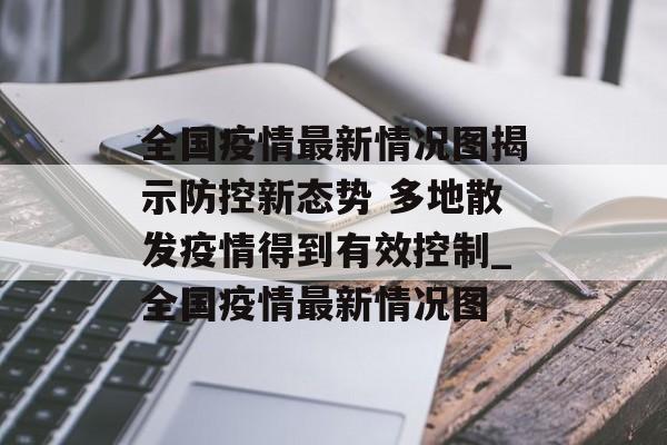全国疫情最新情况图揭示防控新态势 多地散发疫情得到有效控制_全国疫情最新情况图