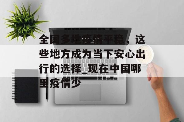 全国多地疫情平稳，这些地方成为当下安心出行的选择_现在中国哪里疫情少