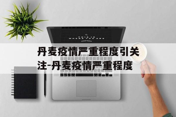 丹麦疫情严重程度引关注-丹麦疫情严重程度