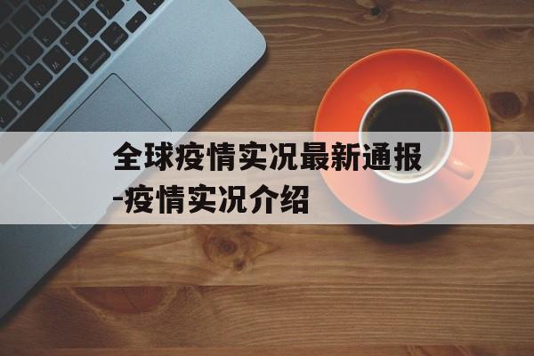 全球疫情实况最新通报-疫情实况介绍