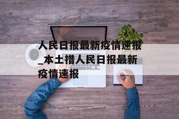 人民日报最新疫情速报_本土措人民日报最新疫情速报