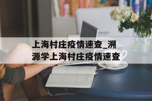 上海村庄疫情速查_溯源学上海村庄疫情速查