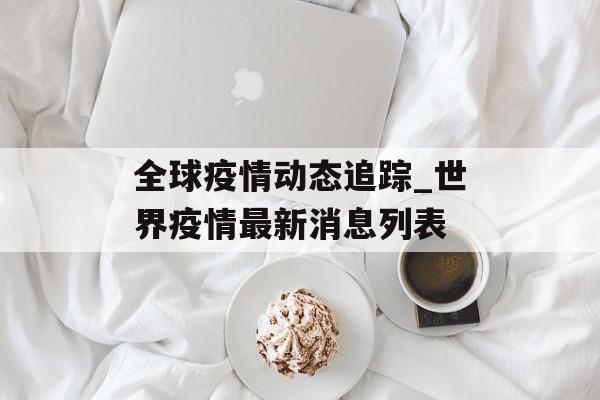 全球疫情动态追踪_世界疫情最新消息列表