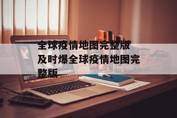全球疫情地图完整版 及时爆全球疫情地图完整版