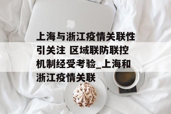 上海与浙江疫情关联性引关注 区域联防联控机制经受考验_上海和浙江疫情关联