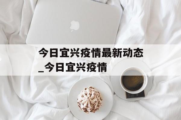 今日宜兴疫情最新动态_今日宜兴疫情